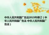 中華人民共和國(guó)廣告法2015年修訂（中華人民共和國(guó)廣告法 中華人民共和國(guó)廣告法）