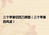 三個(gè)蘋果切四刀原圖（三個(gè)蘋果的風(fēng)波）