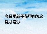 今日更新干花甲肉怎么洗才沒(méi)沙