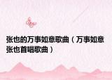 張也的萬事如意歌曲（萬事如意 張也首唱歌曲）
