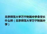 北京師范大學(xué)萬寧附屬中學(xué)食堂長什么樣（北京師范大學(xué)萬寧附屬中學(xué)）