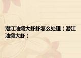 潛江油燜大蝦蝦怎么處理（潛江油燜大蝦）
