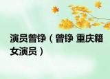 演員曾錚（曾錚 重慶籍女演員）