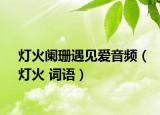 燈火闌珊遇見愛音頻（燈火 詞語）