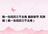 我一生經(jīng)歷三千主角 最新章節(jié) 無彈窗（我一生經(jīng)歷三千主角）