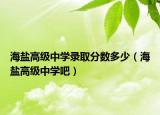 海鹽高級中學(xué)錄取分?jǐn)?shù)多少（海鹽高級中學(xué)吧）