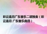 彩云追月廣東音樂二胡獨(dú)奏（彩云追月 廣東音樂曲目）
