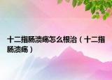 十二指腸潰瘍?cè)趺锤危ㄊ改c潰瘍）