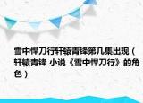 雪中悍刀行軒轅青鋒第幾集出現(xiàn)（軒轅青鋒 小說《雪中悍刀行》的角色）