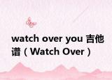 watch over you 吉他譜（Watch Over）