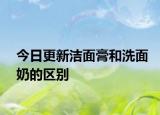 今日更新潔面膏和洗面奶的區(qū)別