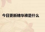 今日更新精華液是什么