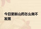 今日更新山藥怎么做不發(fā)黑