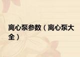 離心泵參數(shù)（離心泵大全）