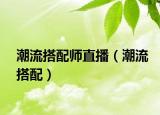 潮流搭配師直播（潮流搭配）