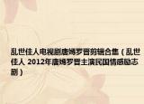亂世佳人電視劇唐嫣羅晉剪輯合集（亂世佳人 2012年唐嫣羅晉主演民國(guó)情感勵(lì)志?。? /></span></a>
                        <h2><a  title=