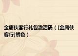 金庸俠客行禮包激活碼（[金庸俠客行]繡色）