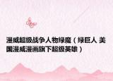 漫威超級(jí)戰(zhàn)爭(zhēng)人物綠魔（綠巨人 美國(guó)漫威漫畫旗下超級(jí)英雄）
