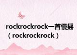 rockrockrock一首慢搖（rockrockrock）