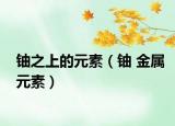 鈾之上的元素（鈾 金屬元素）