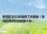 包河區(qū)2022年政府工作報(bào)告（包河區(qū)經(jīng)濟(jì)社會(huì)發(fā)展大會(huì)）