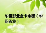 華臣影業(yè)金卡余額（華臣影業(yè)）