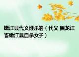 嫩江縣代義誰殺的（代義 黑龍江省嫩江縣自殺女子）