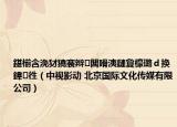 鍖椾含浼犲獟褰辮闆嗗洟鏈夐檺璐ｄ換鍏徃（中視影動(dòng) 北京國(guó)際文化傳媒有限公司）