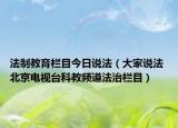 法制教育欄目今日說法（大家說法 北京電視臺科教頻道法治欄目）