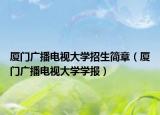 廈門廣播電視大學招生簡章（廈門廣播電視大學學報）