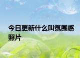 今日更新什么叫氛圍感照片