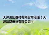 天津消防器材有限公司電話（天津消防器材有限公司）