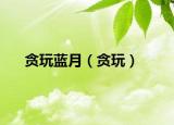 貪玩藍(lán)月（貪玩）