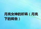 月亮女神的祈禱（月亮下的禱告）