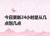 今日更新24小時(shí)是從幾點(diǎn)到幾點(diǎn)