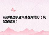 灰漿輸送泵通氣孔在啥地方（灰漿輸送泵）