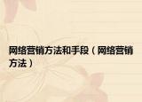 網(wǎng)絡營銷方法和手段（網(wǎng)絡營銷方法）