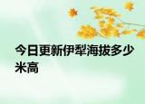 今日更新伊犁海拔多少米高