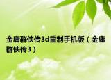 金庸群俠傳3d重制手機版（金庸群俠傳3）
