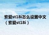 索愛st18i怎么設(shè)置中文（索愛st18i）