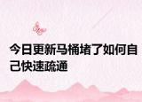 今日更新馬桶堵了如何自己快速疏通