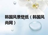 韓國(guó)風(fēng)景壁紙（韓國(guó)風(fēng)尚網(wǎng)）