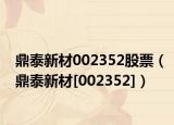 鼎泰新材002352股票（鼎泰新材[002352]）