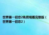 世界第一初戀2免費觀看完整版（世界第一初戀2）