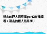 進(jìn)擊的巨人最終季part2在線觀看（進(jìn)擊的巨人最終季）