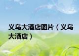 義烏大酒店圖片（義烏大酒店）