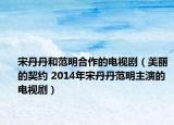 宋丹丹和范明合作的電視?。利惖钠跫s 2014年宋丹丹范明主演的電視劇）