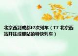 北京西到成都t7次列車（T7 北京西站開(kāi)往成都站的特快列車）