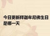 今日更新釋迦牟尼佛生日是哪一天