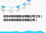 河北中煤旭陽焦化有限公司工作（河北中煤旭陽焦化有限公司）